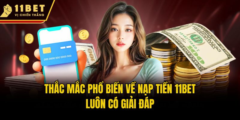 Thắc mắc phổ biến về nạp tiền 11bet luôn có giải đáp
